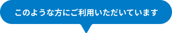 このような方にご利用いただいています
